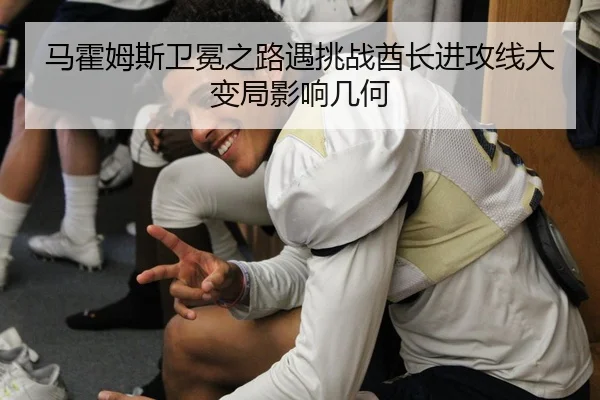 马霍姆斯卫冕之路遇挑战酋长进攻线大变局影响几何