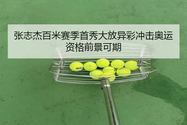 张志杰百米赛季首秀大放异彩冲击奥运资格前景可期