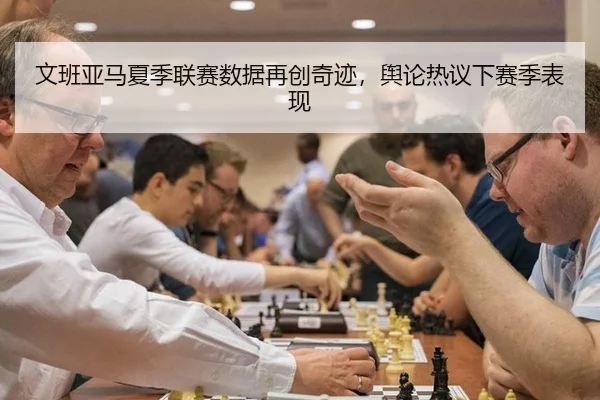 文班亚马夏季联赛数据再创奇迹，舆论热议下赛季表现