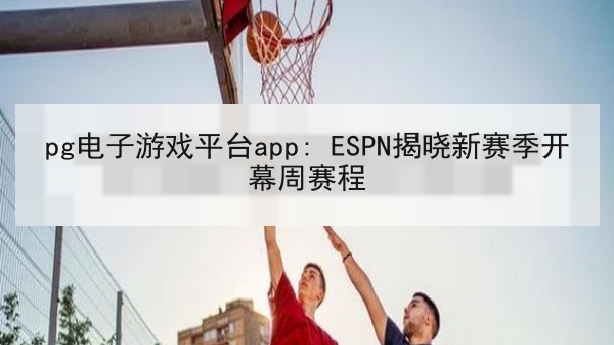 pg电子游戏平台app: ESPN揭晓新赛季开幕周赛程