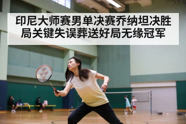 印尼大师赛男单决赛乔纳坦决胜局关键失误葬送好局无缘冠军