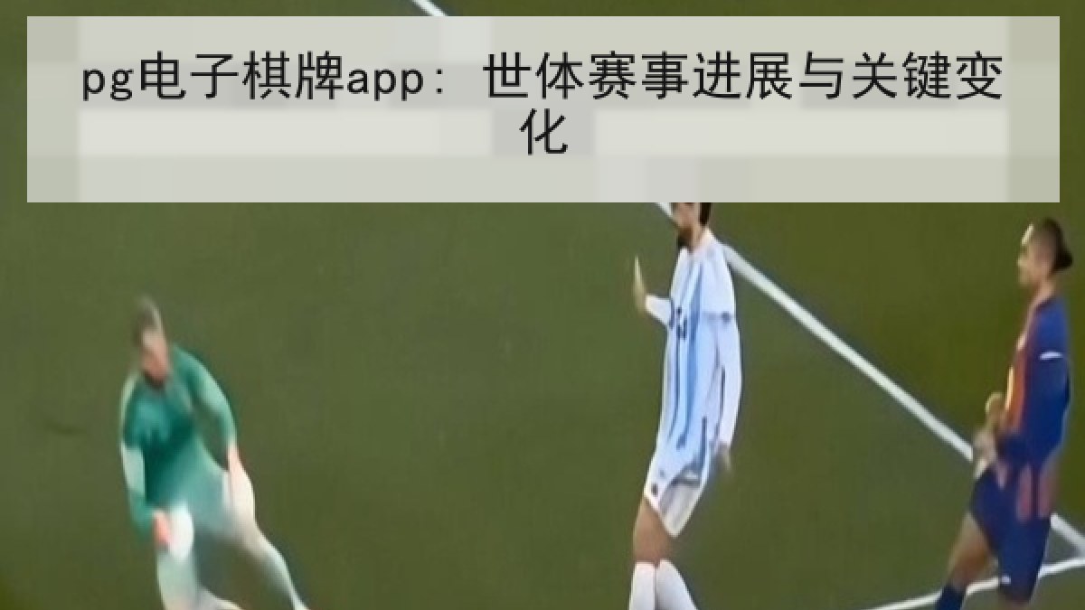 pg电子棋牌app: 世体赛事进展与关键变化 pg电子棋牌app: 世体赛事进展与关键变化