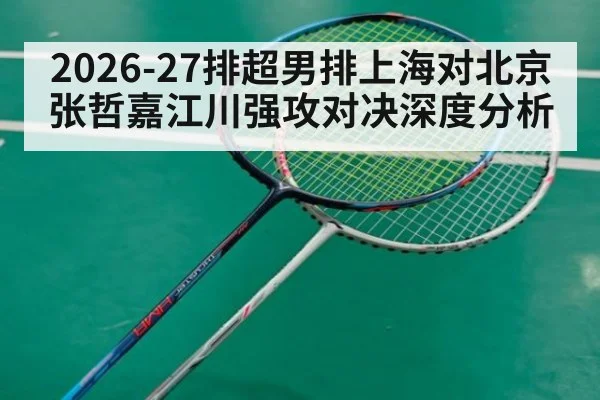 2026-27排超男排上海对北京 张哲嘉江川强攻对决深度分析